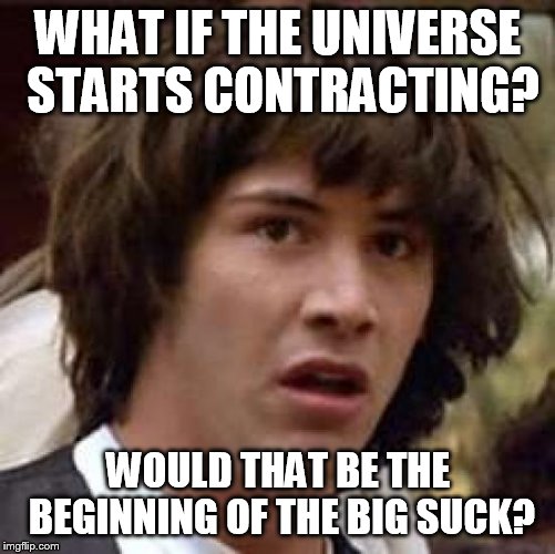 Conspiracy Keanu Meme | WHAT IF THE UNIVERSE STARTS CONTRACTING? WOULD THAT BE THE BEGINNING OF THE BIG SUCK? | image tagged in memes,conspiracy keanu | made w/ Imgflip meme maker