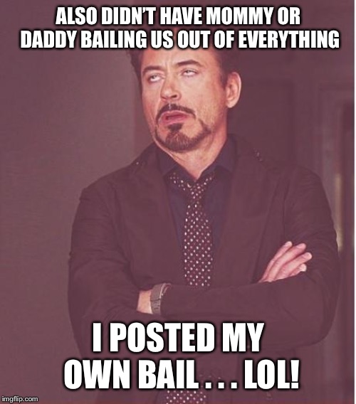 Face You Make Robert Downey Jr Meme | ALSO DIDN’T HAVE MOMMY OR DADDY BAILING US OUT OF EVERYTHING I POSTED MY OWN BAIL . . . LOL! | image tagged in memes,face you make robert downey jr | made w/ Imgflip meme maker