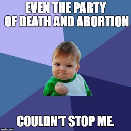 Success Kid | EVEN THE PARTY OF DEATH AND ABORTION; COULDN'T STOP ME. | image tagged in memes,success kid | made w/ Imgflip meme maker