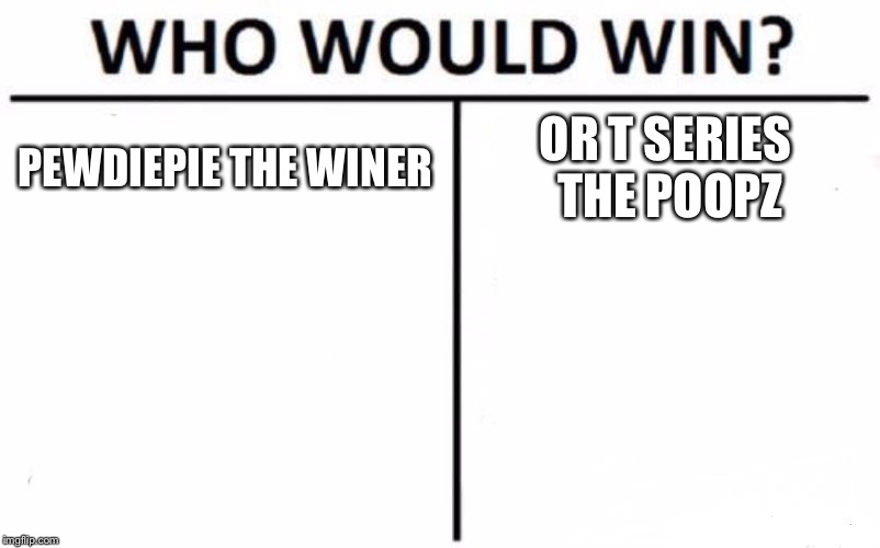 Who Would Win? Meme | PEWDIEPIE THE WINER; OR T SERIES THE POOPZ | image tagged in memes,who would win | made w/ Imgflip meme maker