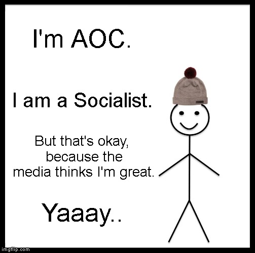 Be Like Bill Meme | I'm AOC. I am a Socialist. But that's okay, because the media thinks I'm great. Yaaay.. | image tagged in memes,be like bill | made w/ Imgflip meme maker