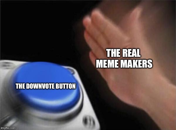 Blank Nut Button Meme | THE REAL MEME MAKERS; THE DOWNVOTE BUTTON | image tagged in memes,blank nut button | made w/ Imgflip meme maker