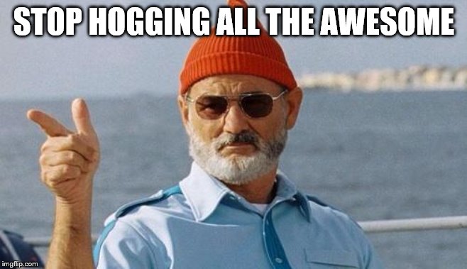 Bill Murray wishes you a happy birthday | STOP HOGGING ALL THE AWESOME | image tagged in bill murray wishes you a happy birthday | made w/ Imgflip meme maker
