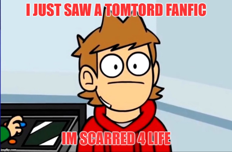 Oof to Tord | I JUST SAW A TOMTORD FANFIC IM SCARRED 4 LIFE | image tagged in oof to tord | made w/ Imgflip meme maker