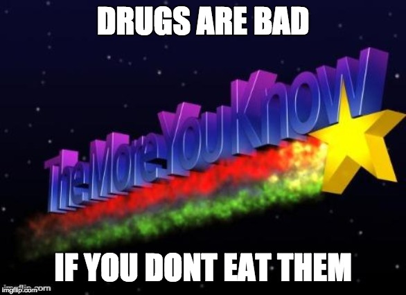 the more you know | DRUGS ARE BAD; IF YOU DONT EAT THEM | image tagged in the more you know | made w/ Imgflip meme maker