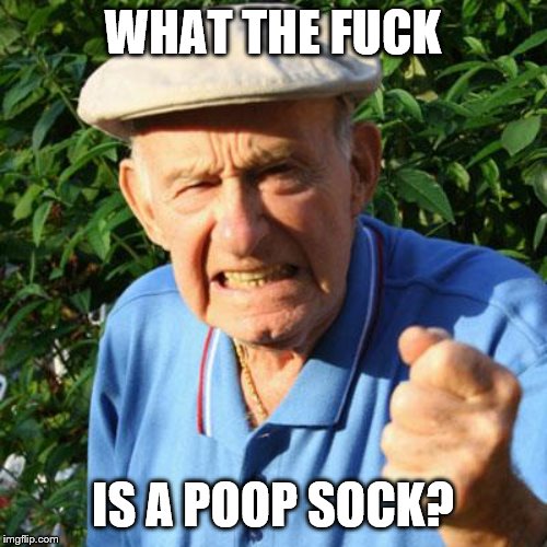 angry old man | WHAT THE F**K IS A POOP SOCK? | image tagged in angry old man | made w/ Imgflip meme maker
