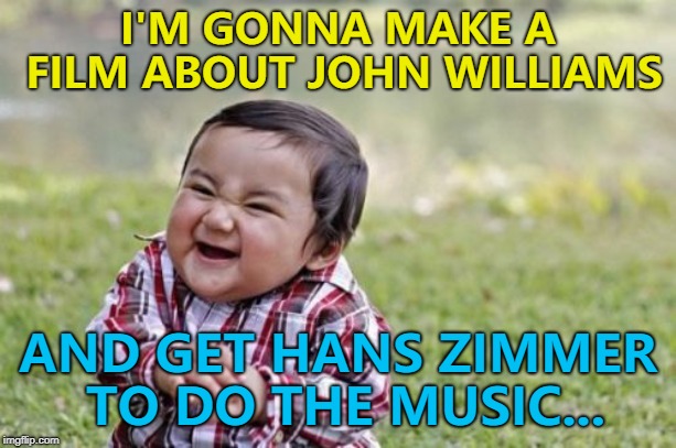The film will be noteworthy... :) | I'M GONNA MAKE A FILM ABOUT JOHN WILLIAMS; AND GET HANS ZIMMER TO DO THE MUSIC... | image tagged in memes,evil toddler,john williams,hans zimmer,music,films | made w/ Imgflip meme maker