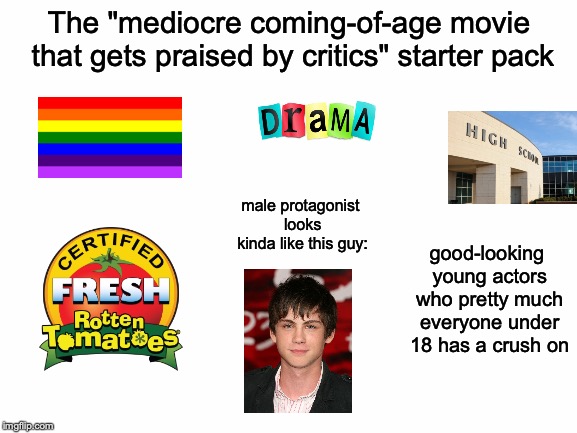 There's at least 20 of these out there. | The "mediocre coming-of-age movie that gets praised by critics" starter pack; male protagonist looks kinda like this guy:; good-looking young actors who pretty much everyone under 18 has a crush on | image tagged in memes,funny,dank memes,starter pack,movies | made w/ Imgflip meme maker