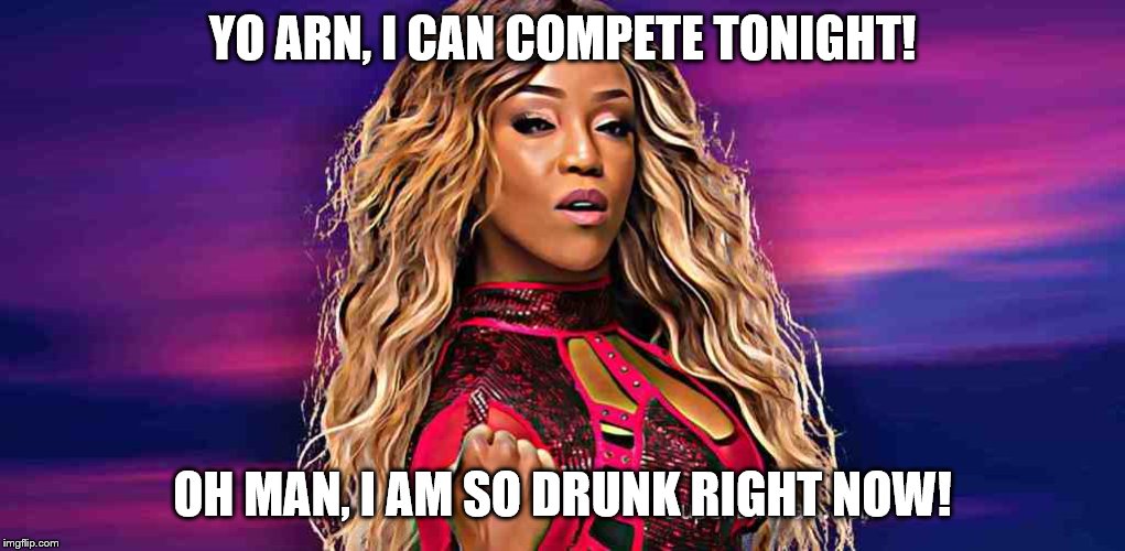 Alicia Fox tells Arn Anderson that she's sober enough to compete, | YO ARN, I CAN COMPETE TONIGHT! OH MAN, I AM SO DRUNK RIGHT NOW! | image tagged in wwe | made w/ Imgflip meme maker