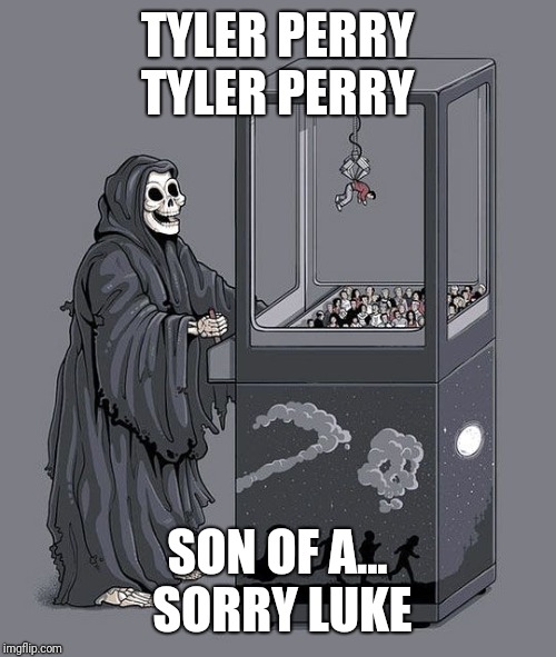 Grim Reaper Claw Machine | TYLER PERRY TYLER PERRY; SON OF A... SORRY LUKE | image tagged in grim reaper claw machine | made w/ Imgflip meme maker