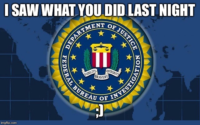 FBI logo | I SAW WHAT YOU DID LAST NIGHT ;) | image tagged in fbi logo | made w/ Imgflip meme maker