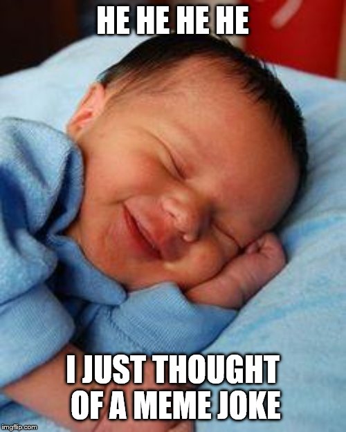 sleeping baby laughing | HE HE HE HE I JUST THOUGHT OF A MEME JOKE | image tagged in sleeping baby laughing | made w/ Imgflip meme maker