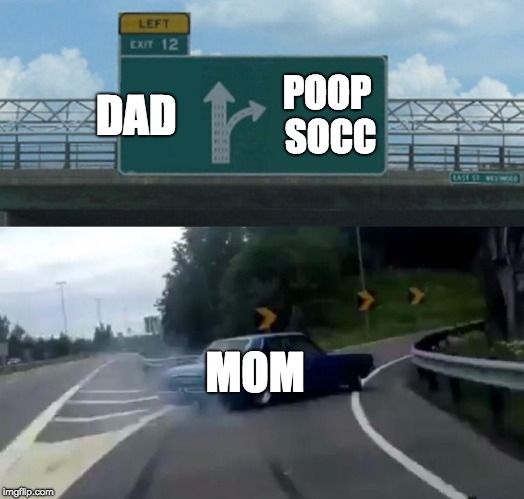 Left Exit 12 Off Ramp Meme | DAD; POOP SOCC; MOM | image tagged in memes,left exit 12 off ramp | made w/ Imgflip meme maker