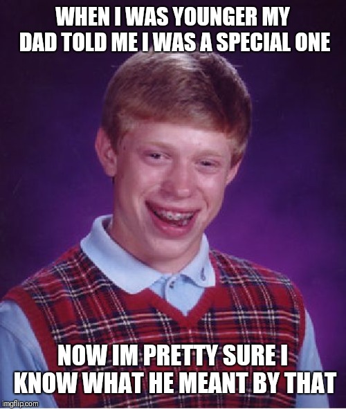 Bad Luck Brian | WHEN I WAS YOUNGER MY DAD TOLD ME I WAS A SPECIAL ONE; NOW IM PRETTY SURE I KNOW WHAT HE MEANT BY THAT | image tagged in memes,bad luck brian | made w/ Imgflip meme maker