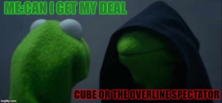 Evil Kermit | ME:CAN I GET MY DEAL; CUBE OR THE OVERLINE SPECTATOR | image tagged in memes,evil kermit | made w/ Imgflip meme maker