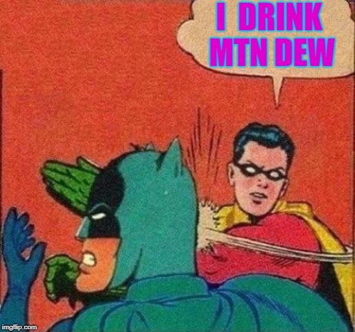 Robin Slaps Batman | I  DRINK MTN DEW | image tagged in robin slaps batman | made w/ Imgflip meme maker