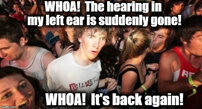 It's weird when that happens out of nowhere, eh? | WHOA!  The hearing in my left ear is suddenly gone! WHOA!  It's back again! | image tagged in sudden clarity clarence,blocked ear,weird | made w/ Imgflip meme maker