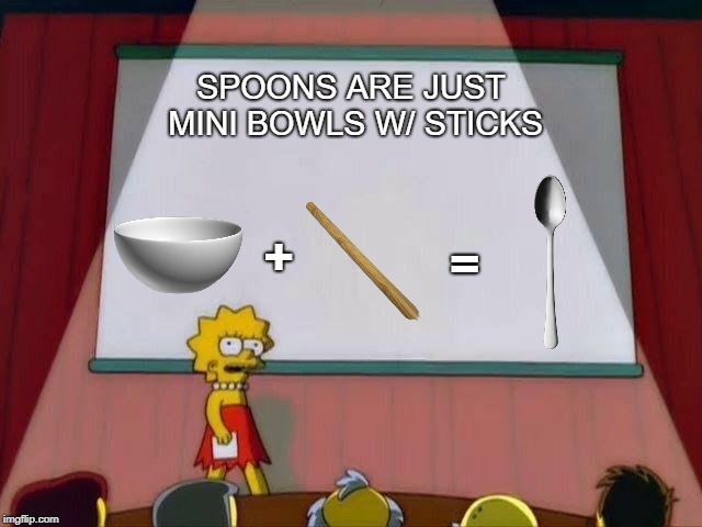 Lisa Simpson's Presentation | SPOONS ARE JUST MINI BOWLS W/ STICKS; +; = | image tagged in lisa simpson's presentation | made w/ Imgflip meme maker