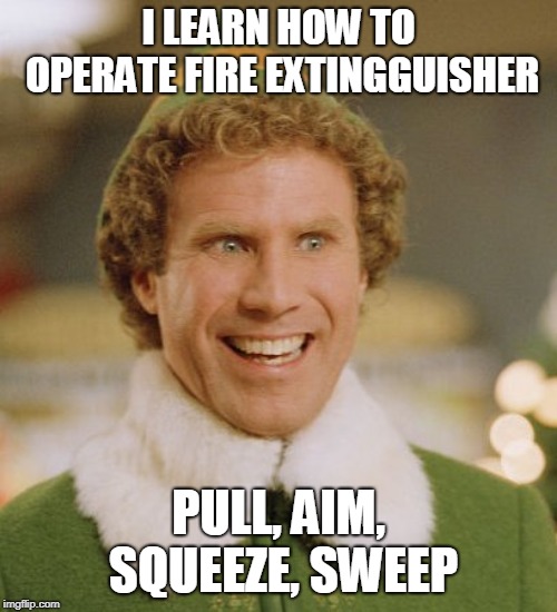 Buddy The Elf Meme | I LEARN HOW TO OPERATE FIRE EXTINGGUISHER; PULL, AIM, SQUEEZE, SWEEP | image tagged in memes,buddy the elf | made w/ Imgflip meme maker