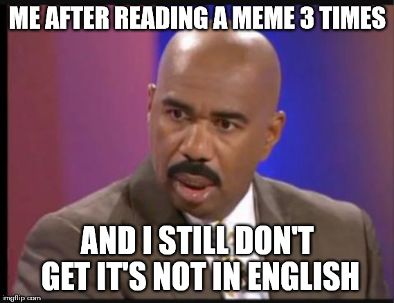 Wait... what the .... | ME AFTER READING A MEME 3 TIMES; AND I STILL DON'T GET IT'S NOT IN ENGLISH | image tagged in steve harvey that face when,memes | made w/ Imgflip meme maker