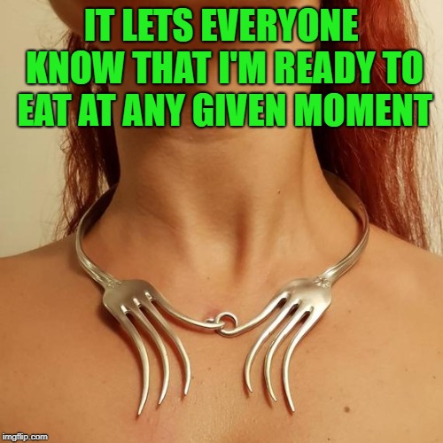 IT LETS EVERYONE KNOW THAT I'M READY TO EAT AT ANY GIVEN MOMENT | made w/ Imgflip meme maker