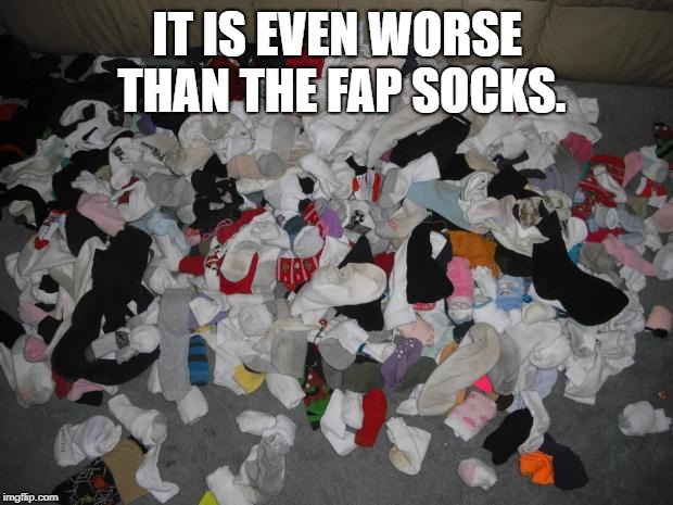 fap socks | IT IS EVEN WORSE THAN THE FAP SOCKS. | image tagged in fap socks | made w/ Imgflip meme maker