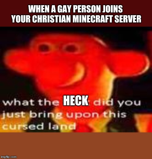 sorry if this is offensive it's just a meme but still plz don't be mad | WHEN A GAY PERSON JOINS YOUR CHRISTIAN MINECRAFT SERVER; HECK | image tagged in minecraft,heck,memes | made w/ Imgflip meme maker