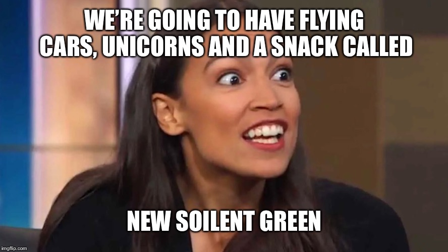 Crazy AOC | WE’RE GOING TO HAVE FLYING CARS, UNICORNS AND A SNACK CALLED; NEW SOILENT GREEN | image tagged in crazy aoc | made w/ Imgflip meme maker