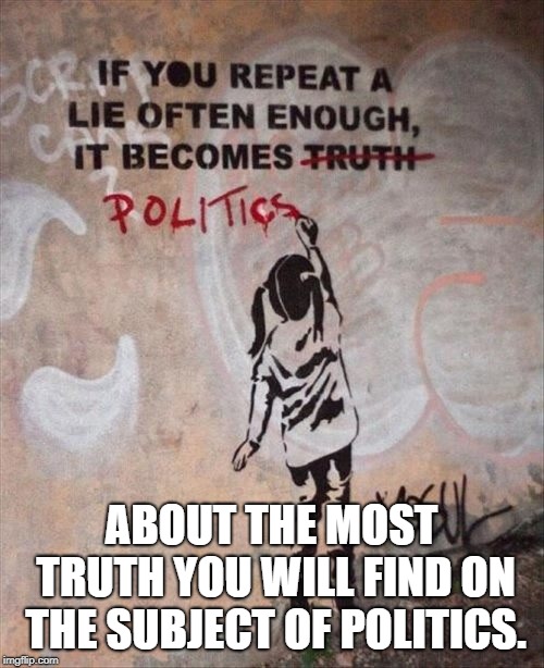 ABOUT THE MOST TRUTH YOU WILL FIND ON THE SUBJECT OF POLITICS. | made w/ Imgflip meme maker