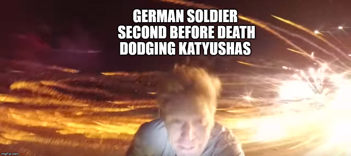 GERMAN SOLDIER SECOND BEFORE DEATH DODGING KATYUSHAS | image tagged in running through fireworks | made w/ Imgflip meme maker