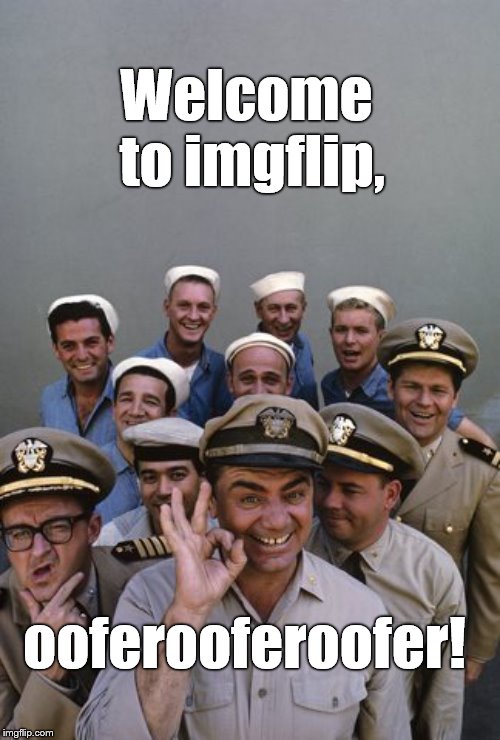 McHale's Navy | Welcome to imgflip, ooferooferoofer! | image tagged in mchale's navy | made w/ Imgflip meme maker