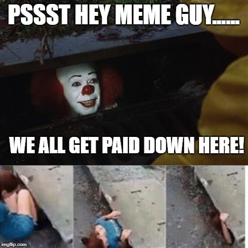 pennywise in sewer | PSSST HEY MEME GUY...... WE ALL GET PAID DOWN HERE! | image tagged in pennywise in sewer | made w/ Imgflip meme maker