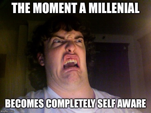 Oh No Meme | THE MOMENT A MILLENIAL; BECOMES COMPLETELY SELF AWARE | image tagged in memes,oh no | made w/ Imgflip meme maker