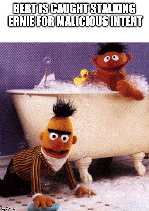 BERT IS CAUGHT STALKING ERNIE FOR MALICIOUS INTENT | image tagged in bert and ernie | made w/ Imgflip meme maker