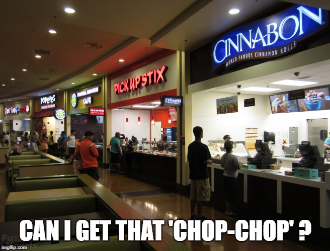 Food Court | CAN I GET THAT 'CHOP-CHOP' ? | image tagged in food court | made w/ Imgflip meme maker