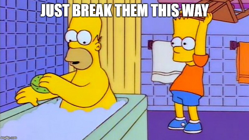 bart hitting homer with a chair | JUST BREAK THEM THIS WAY | image tagged in bart hitting homer with a chair | made w/ Imgflip meme maker