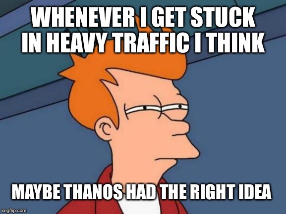 Futurama Fry | WHENEVER I GET STUCK IN HEAVY TRAFFIC I THINK; MAYBE THANOS HAD THE RIGHT IDEA | image tagged in memes,futurama fry | made w/ Imgflip meme maker