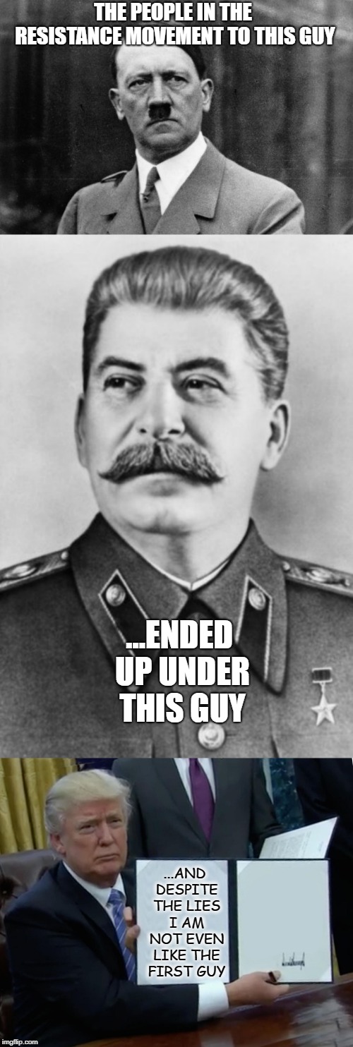 Just a little history lesson... | THE PEOPLE IN THE RESISTANCE MOVEMENT TO THIS GUY; ...ENDED UP UNDER THIS GUY; ...AND DESPITE THE LIES I AM NOT EVEN LIKE THE FIRST GUY | image tagged in adolf hitler,joseph stalin,the resistance,communism,fascism,donald trump | made w/ Imgflip meme maker