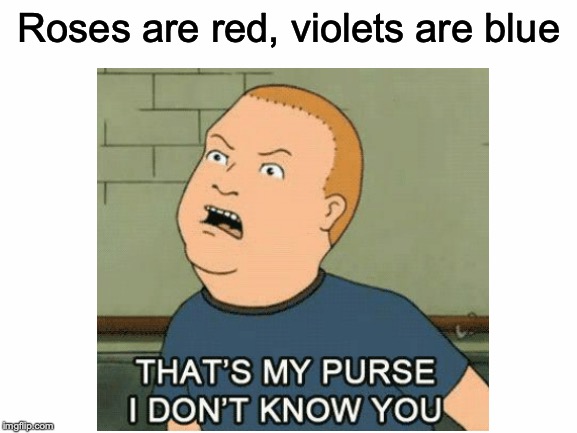 Bobby Hill is truly a legend. | Roses are red, violets are blue | image tagged in memes,funny,dank memes,roses are red,bobby hill,king of the hill | made w/ Imgflip meme maker