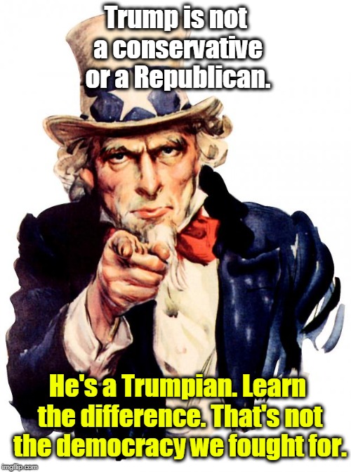 Uncle Sam | Trump is not a conservative or a Republican. He's a Trumpian. Learn the difference. That's not the democracy we fought for. | image tagged in memes,uncle sam,trump,conservative,republican,democracy | made w/ Imgflip meme maker