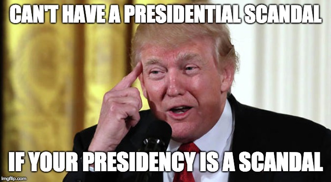 the greatest scandal ever - tremendous | CAN'T HAVE A PRESIDENTIAL SCANDAL; IF YOUR PRESIDENCY IS A SCANDAL | image tagged in trump stable genius,memes,trump,scandal,trump logic | made w/ Imgflip meme maker