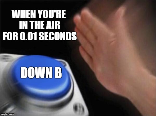 Blank Nut Button Meme | WHEN YOU'RE IN THE AIR FOR 0.01 SECONDS; DOWN B | image tagged in memes,blank nut button | made w/ Imgflip meme maker