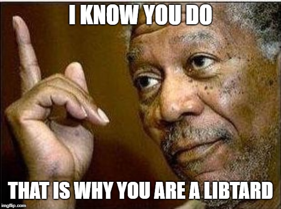 morgan freeman | I KNOW YOU DO THAT IS WHY YOU ARE A LIBTARD | image tagged in morgan freeman | made w/ Imgflip meme maker