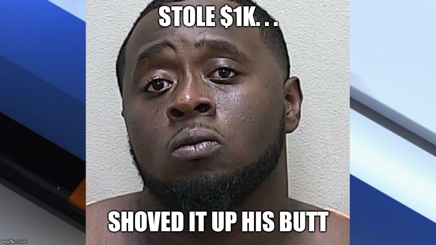 Florida Man Week | STOLE $1K. . . SHOVED IT UP HIS BUTT | image tagged in florida man | made w/ Imgflip meme maker