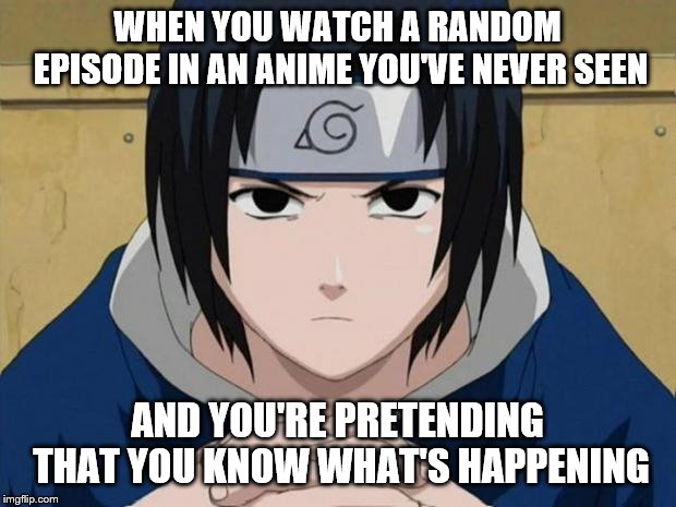 I watched the first 5 seasons of Naruto, now I'm in the middle of Season 11, in Shippuden | WHEN YOU WATCH A RANDOM EPISODE IN AN ANIME YOU'VE NEVER SEEN; AND YOU'RE PRETENDING THAT YOU KNOW WHAT'S HAPPENING | image tagged in naruto sasuke | made w/ Imgflip meme maker