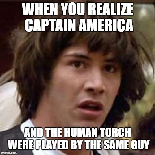 Conspiracy Keanu | WHEN YOU REALIZE CAPTAIN AMERICA; AND THE HUMAN TORCH WERE PLAYED BY THE SAME GUY | image tagged in memes,conspiracy keanu | made w/ Imgflip meme maker