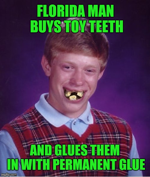 Florida Man Week March 3-10 (A Claybourne and Triumph_9 event) | FLORIDA MAN BUYS TOY TEETH; AND GLUES THEM IN WITH PERMANENT GLUE | image tagged in memes,funny,bad luck brian,florida man,claybourne,triumph_9 | made w/ Imgflip meme maker