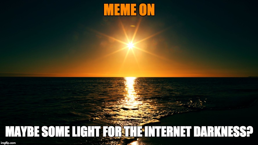 light | MEME ON; MAYBE SOME LIGHT FOR THE INTERNET DARKNESS? | image tagged in light | made w/ Imgflip meme maker