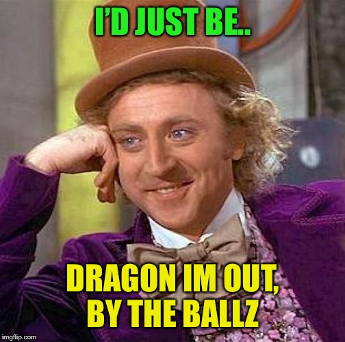 Creepy Condescending Wonka Meme | I’D JUST BE.. DRAGON IM OUT, BY THE BALLZ | image tagged in memes,creepy condescending wonka | made w/ Imgflip meme maker