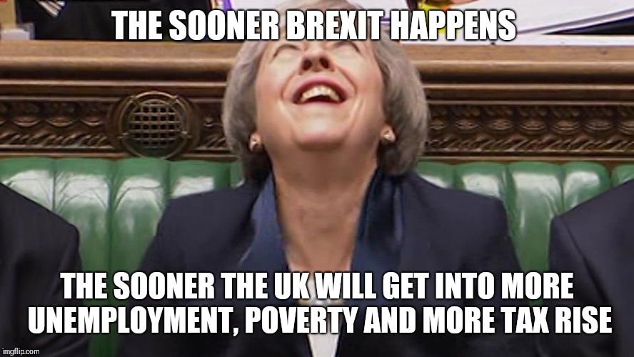 This is what everyone that voted out is gonna get | THE SOONER BREXIT HAPPENS; THE SOONER THE UK WILL GET INTO MORE UNEMPLOYMENT, POVERTY AND MORE TAX RISE | image tagged in theresa may laughing,memes,brexit | made w/ Imgflip meme maker